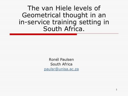 1 The van Hiele levels of Geometrical thought in an in-service training setting in South Africa. Ronél Paulsen South Africa