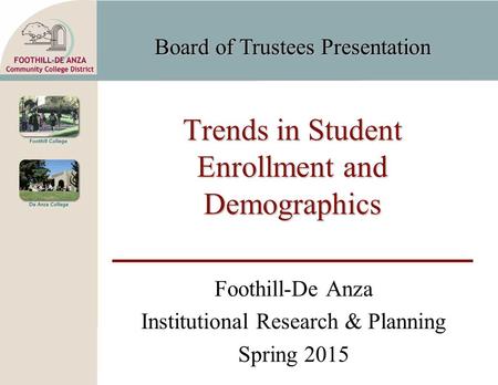 Board of Trustees Presentation Trends in Student Enrollment and Demographics Foothill-De Anza Institutional Research & Planning Spring 2015.