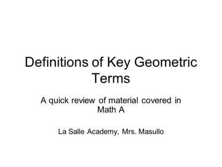 Definitions of Key Geometric Terms A quick review of material covered in Math A La Salle Academy, Mrs. Masullo.