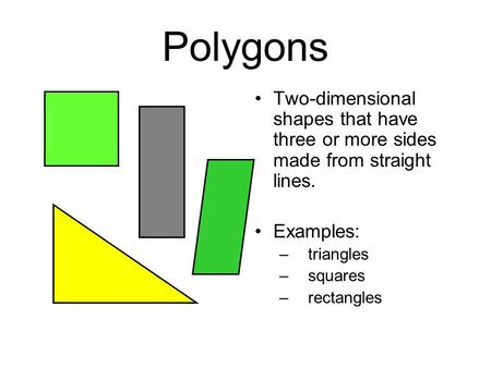 Polygons Two-dimensional shapes that have three or more sides made from straight lines. Examples: triangles squares rectangles.