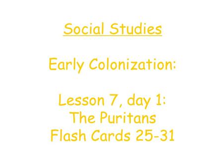 Social Studies Early Colonization: Lesson 7, day 1: The Puritans Flash Cards 25-31.