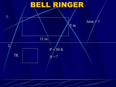 BELL RINGER 5 m 11 m 1. Area = ? 7ft. P = 30 ft. A = ? 2.