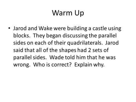 Warm Up Jarod and Wake were building a castle using blocks. They began discussing the parallel sides on each of their quadrilaterals. Jarod said that all.