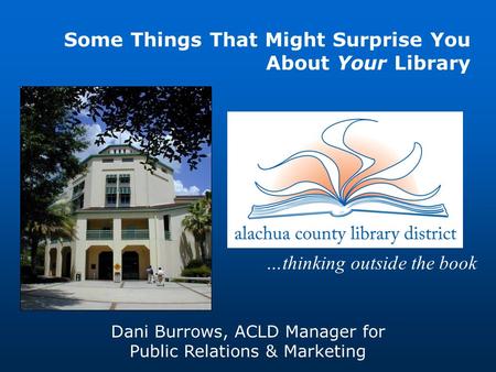 …thinking outside the book Dani Burrows, ACLD Manager for Public Relations & Marketing Some Things That Might Surprise You About Your Library.