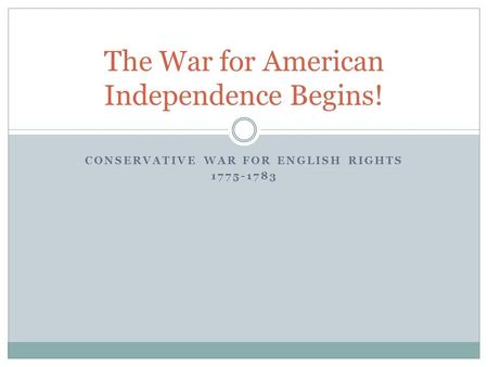 CONSERVATIVE WAR FOR ENGLISH RIGHTS 1775-1783 The War for American Independence Begins!