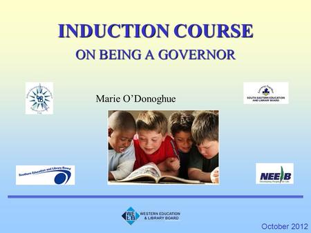 INDUCTION COURSE ON BEING A GOVERNOR October 2012 Marie O’Donoghue.