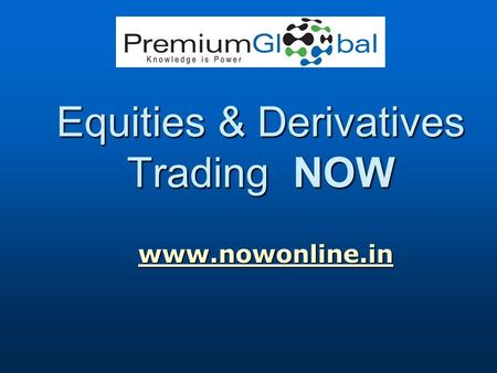 Equities & Derivatives Trading NOW www.nowonline.in www.nowonline.inwww.nowonline.in.