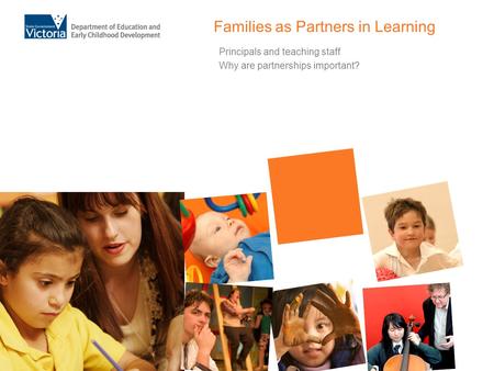 Families as Partners in Learning Principals and teaching staff Why are partnerships important?