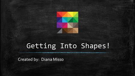 Getting Into Shapes! Created by: Diana Misso. Peer Review Focus Question ▪ Do my assessments fairly assess the students’ ability to recognize and draw.