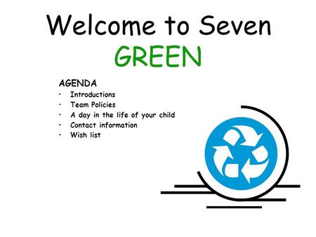 Welcome to Seven GREEN AGENDA Introductions Team Policies A day in the life of your child Contact information Wish list.