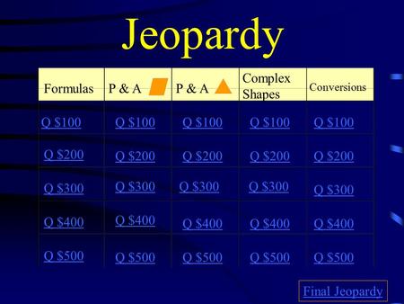 Jeopardy FormulasP & A Complex Shapes Conversions Q $100 Q $200 Q $300 Q $400 Q $500 Q $100 Q $200 Q $300 Q $400 Q $500 Final Jeopardy.