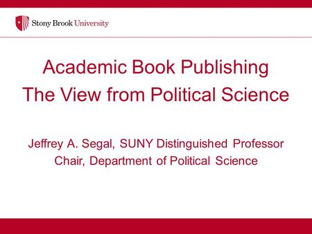 Academic Book Publishing The View from Political Science Jeffrey A. Segal, SUNY Distinguished Professor Chair, Department of Political Science.
