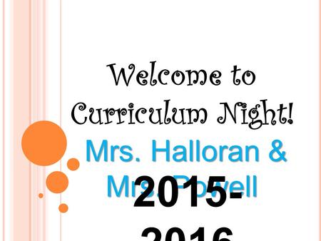 Welcome to Curriculum Night! Mrs. Halloran & Mrs. Powell Mrs. Halloran & Mrs. Powell 2015- 2016.