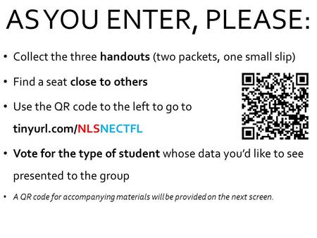 AS YOU ENTER, PLEASE: Collect the three handouts (two packets, one small slip) Find a seat close to others Use the QR code to the left to go to tinyurl.com/NLSNECTFL.