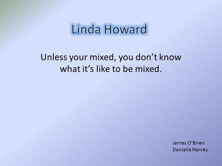 Unless your mixed, you don’t know what it’s like to be mixed. James O’Brien Danielle Harvey.