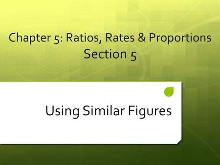 Chapter 5: Ratios, Rates & Proportions Section 5