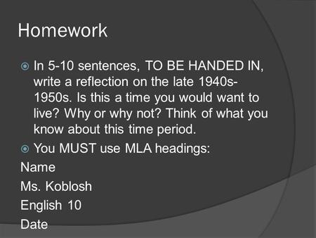 Homework In 5-10 sentences, TO BE HANDED IN, write a reflection on the late 1940s-1950s. Is this a time you would want to live? Why or why not? Think of.