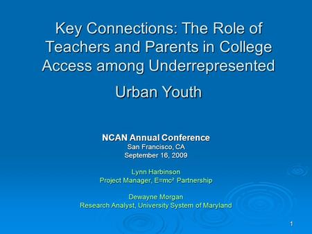 1 Key Connections: The Role of Teachers and Parents in College Access among Underrepresented Urban Youth NCAN Annual Conference San Francisco, CA September.