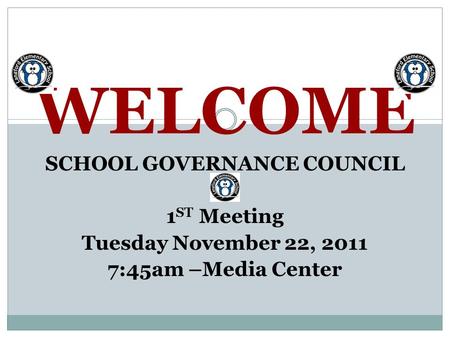 WELCOME SCHOOL GOVERNANCE COUNCIL 1 ST Meeting Tuesday November 22, 2011 7:45am –Media Center.