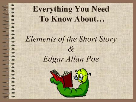 Everything You Need To Know About… Elements of the Short Story & Edgar Allan Poe.