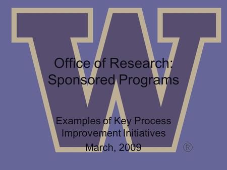 Office of Research: Sponsored Programs Examples of Key Process Improvement Initiatives March, 2009.