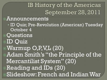  Announcements ID Quiz; Pre-Revolution (American) Tuesday October 4  Questions  ID Quiz  Warmup O,P,V,L (20)  Adam Smith’s “the Principle of the Mercantilist.