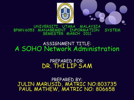 UNIVERSITI UTARA MALAYSIA BPMN 6053 MANAGEMENT INFORMATION SYSTEM SEMESTER MARCH 2011 ASSIGNMENT TITLE: A SOHO Network Administration PREPARED FOR: DR.