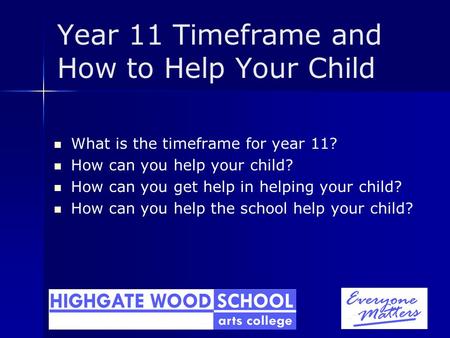 Year 11 Timeframe and How to Help Your Child What is the timeframe for year 11? How can you help your child? How can you get help in helping your child?