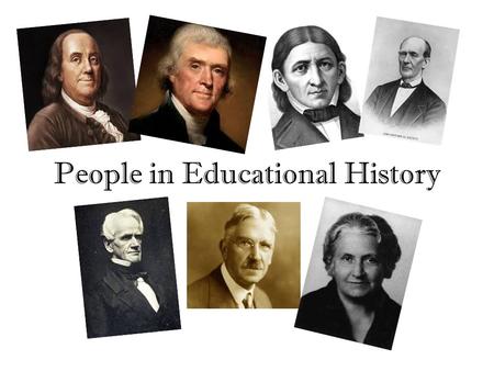 People in Educational History. (4) Began the first public library (5) 1 st secretary of the State Board of Ed in Massachusetts (6) Believed young children.