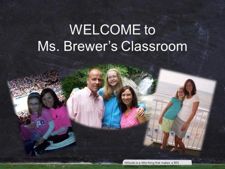 WELCOME to Ms. Brewer’s Classroom Attitude is a little thing that makes a BIG difference. - Winston Churchill.