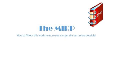 The MIRP How to fill out this worksheet, so you can get the best score possible!