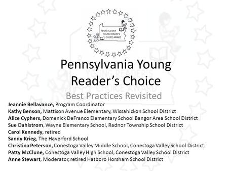 Best Practices Revisited Pennsylvania Young Reader’s Choice Jeannie Bellavance, Program Coordinator Kathy Benson, Mattison Avenue Elementary, Wissahickon.