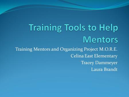 Training Mentors and Organizing Project M.O.R.E. Celina East Elementary Tracey Dammeyer Laura Brandt.