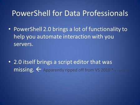 PowerShell for Data Professionals PowerShell 2.0 brings a lot of functionality to help you automate interaction with you servers. 2.0 itself brings a script.