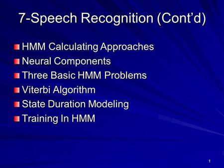 1 7-Speech Recognition (Cont’d) HMM Calculating Approaches Neural Components Three Basic HMM Problems Viterbi Algorithm State Duration Modeling Training.
