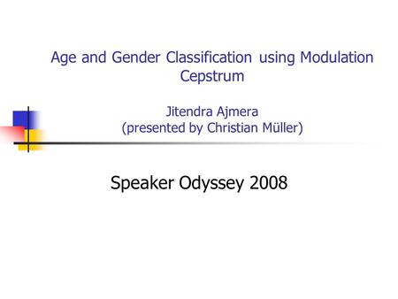 Age and Gender Classification using Modulation Cepstrum Jitendra Ajmera (presented by Christian Müller) Speaker Odyssey 2008.