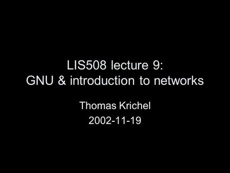 LIS508 lecture 9: GNU & introduction to networks Thomas Krichel 2002-11-19.