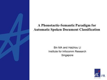 A Phonotactic-Semantic Paradigm for Automatic Spoken Document Classification Bin MA and Haizhou LI Institute for Infocomm Research Singapore.