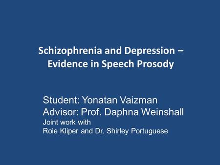 Schizophrenia and Depression – Evidence in Speech Prosody Student: Yonatan Vaizman Advisor: Prof. Daphna Weinshall Joint work with Roie Kliper and Dr.