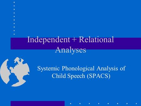 Independent + Relational Analyses Systemic Phonological Analysis of Child Speech (SPACS)