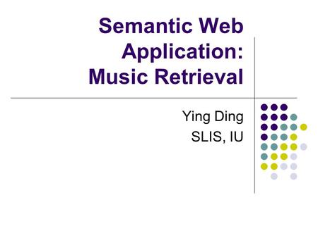 Semantic Web Application: Music Retrieval Ying Ding SLIS, IU.