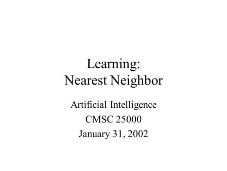 Learning: Nearest Neighbor Artificial Intelligence CMSC 25000 January 31, 2002.