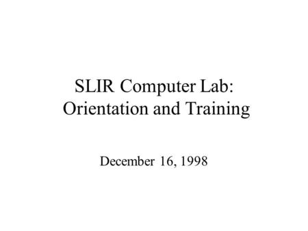 SLIR Computer Lab: Orientation and Training December 16, 1998.