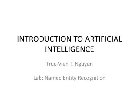 INTRODUCTION TO ARTIFICIAL INTELLIGENCE Truc-Vien T. Nguyen Lab: Named Entity Recognition.