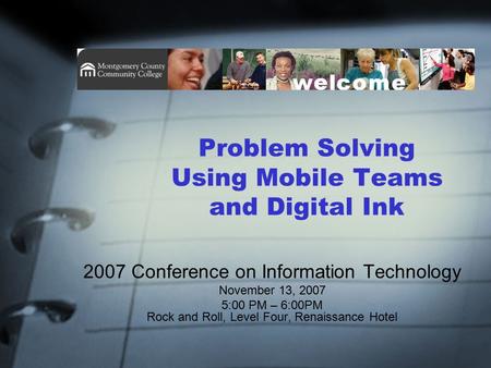 Problem Solving Using Mobile Teams and Digital Ink 2007 Conference on Information Technology November 13, 2007 5:00 PM – 6:00PM Rock and Roll, Level Four,