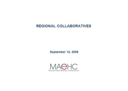 REGIONAL COLLABORATIVES September 14, 2009. - 1 - Massachusetts eHealth Collaborative Slide title © MAeHC. All rights reserved. MAeHC ROOTS ARE IN MOVEMENT.
