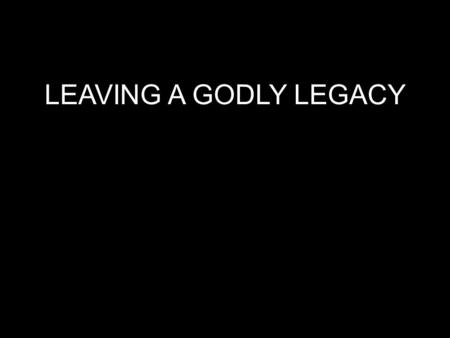 LEAVING A GODLY LEGACY.