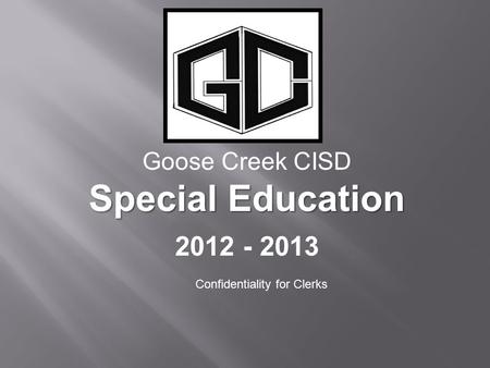 Goose Creek CISD Special Education 2012 - 2013 Confidentiality for Clerks.