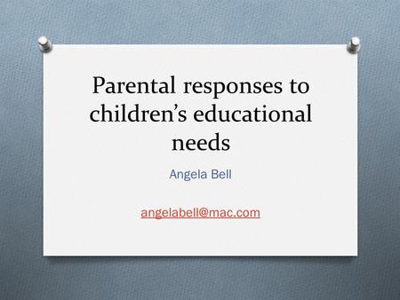 Parental responses to children’s educational needs Angela Bell