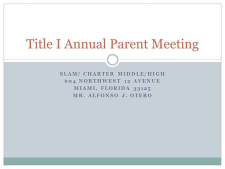 SLAM! CHARTER MIDDLE/HIGH 604 NORTHWEST 12 AVENUE MIAMI, FLORIDA 33125 MR. ALFONSO J. OTERO Title I Annual Parent Meeting.